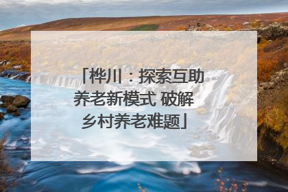 桦川：探索互助养老新模式 破解乡村养老难题