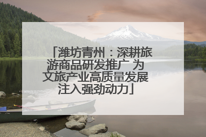 潍坊青州：深耕旅游商品研发推广 为文旅产业高质量发展注入强劲动力
