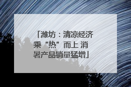 潍坊：清凉经济乘“热”而上 消暑产品销量猛增