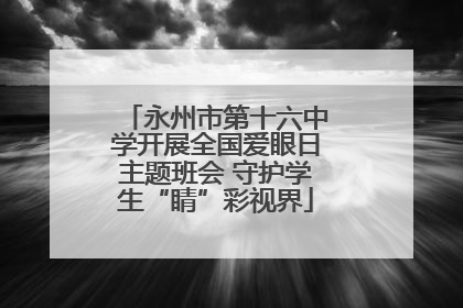 永州市第十六中学开展全国爱眼日主题班会 守护学生“睛”彩视界