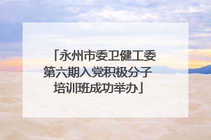永州市委卫健工委第六期入党积极分子培训班成功举办