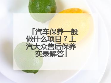 汽车保养一般做什么项目？上汽大众售后保养实录解答