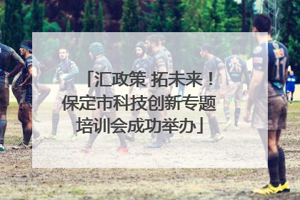 汇政策 拓未来！保定市科技创新专题培训会成功举办