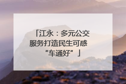 江永：多元公交服务打造民生可感“车通好”