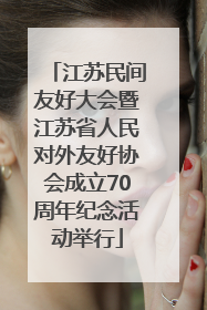 江苏民间友好大会暨江苏省人民对外友好协会成立70周年纪念活动举行