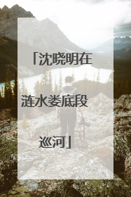 沈晓明在涟水娄底段巡河