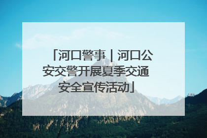 河口警事｜河口公安交警开展夏季交通安全宣传活动