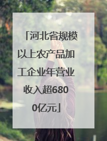 河北省规模以上农产品加工企业年营业收入超6800亿元