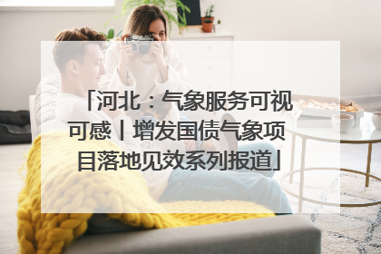 河北：气象服务可视可感丨增发国债气象项目落地见效系列报道