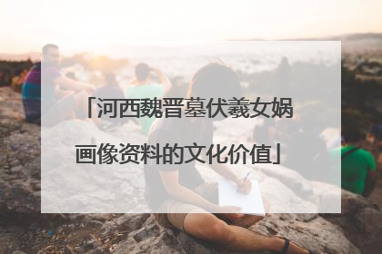 河西魏晋墓伏羲女娲画像资料的文化价值