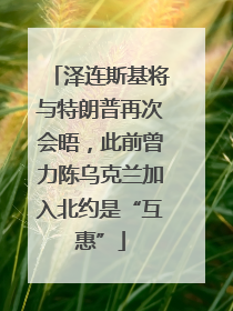 泽连斯基将与特朗普再次会晤，此前曾力陈乌克兰加入北约是“互惠”