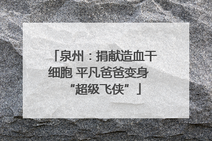 泉州：捐献造血干细胞 平凡爸爸变身“超级飞侠”