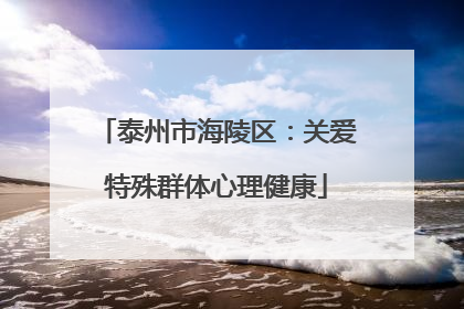 泰州市海陵区：关爱特殊群体心理健康
