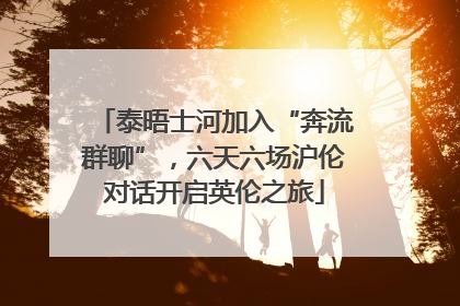 泰晤士河加入“奔流群聊”，六天六场沪伦对话开启英伦之旅