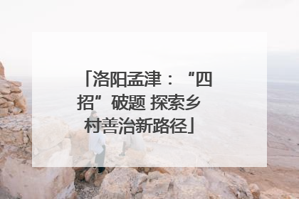 洛阳孟津：“四招”破题 探索乡村善治新路径