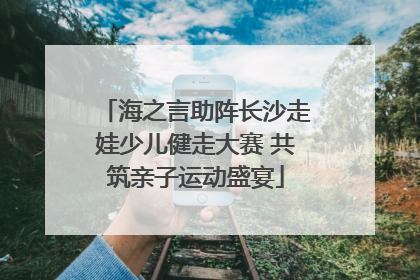 海之言助阵长沙走娃少儿健走大赛 共筑亲子运动盛宴