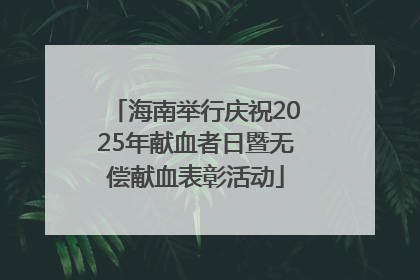 海南举行庆祝2025年献血者日暨无偿献血表彰活动