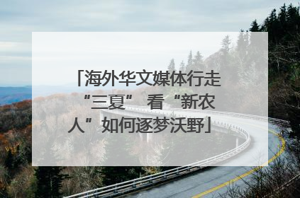 海外华文媒体行走“三夏” 看“新农人”如何逐梦沃野