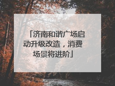 济南和谐广场启动升级改造，消费场景将进阶