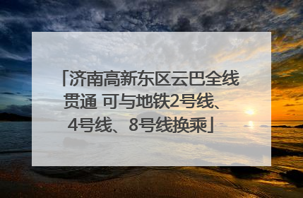 济南高新东区云巴全线贯通 可与地铁2号线、4号线、8号线换乘