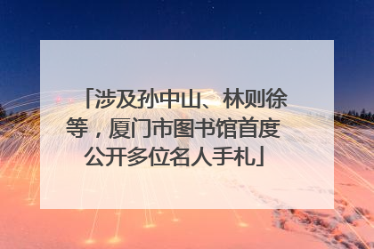 涉及孙中山、林则徐等，厦门市图书馆首度公开多位名人手札