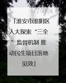 淮安市淮阴区人大探索“三全”监督机制 推动民生项目落地见效