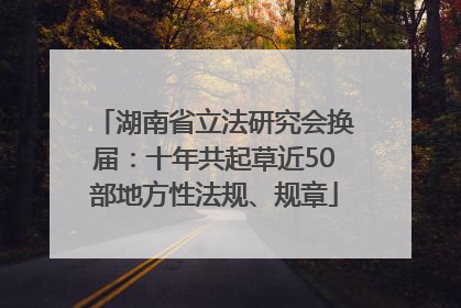 湖南省立法研究会换届：十年共起草近50部地方性法规、规章