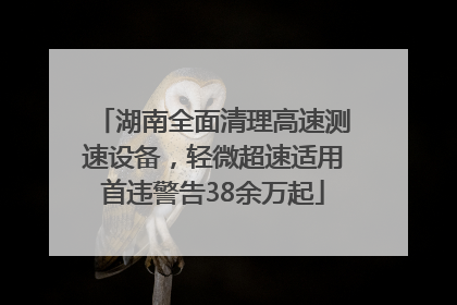 湖南全面清理高速测速设备，轻微超速适用首违警告38余万起
