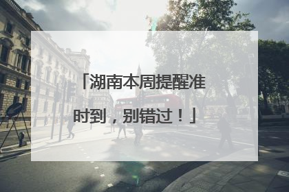 湖南本周提醒准时到，别错过！