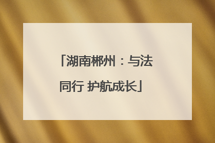 湖南郴州：与法同行 护航成长