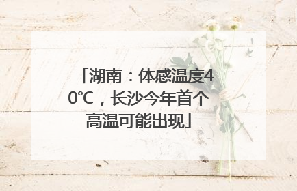 湖南：体感温度40℃，长沙今年首个高温可能出现