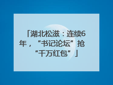 湖北松滋：连续6年，“书记论坛”抢“千万红包”