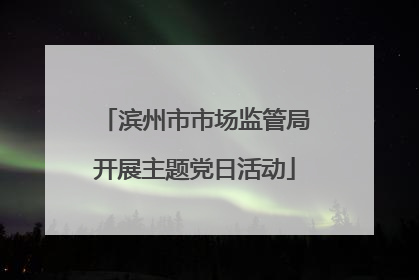 滨州市市场监管局开展主题党日活动
