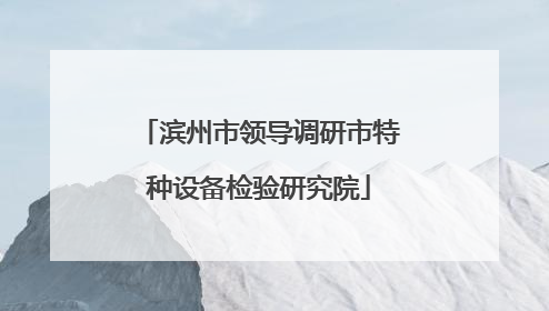 滨州市领导调研市特种设备检验研究院