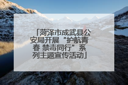 菏泽市成武县公安局开展“护航青春 禁毒同行”系列主题宣传活动
