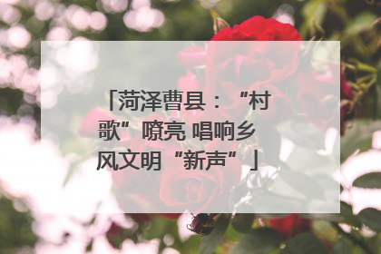 菏泽曹县：“村歌”嘹亮 唱响乡风文明“新声”