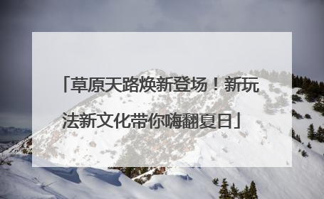 草原天路焕新登场！新玩法新文化带你嗨翻夏日