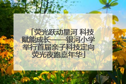 荧光跃动星河 科技赋能成长——银河小学举行首届亲子科技定向荧光夜跑嘉年华
