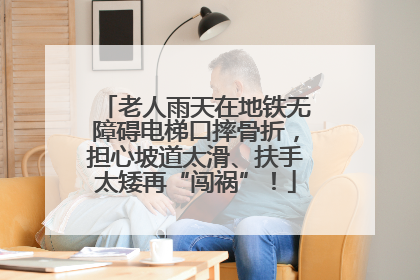 老人雨天在地铁无障碍电梯口摔骨折，担心坡道太滑、扶手太矮再“闯祸”！