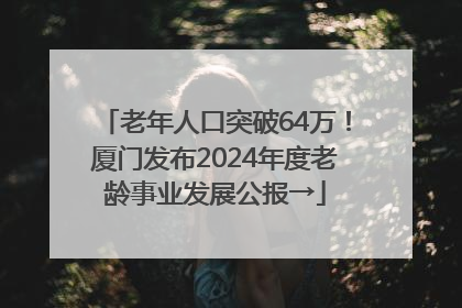 老年人口突破64万！厦门发布2024年度老龄事业发展公报→