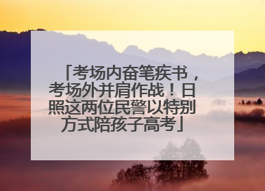 考场内奋笔疾书，考场外并肩作战！日照这两位民警以特别方式陪孩子高考