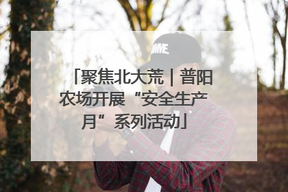 聚焦北大荒｜普阳农场开展“安全生产月”系列活动