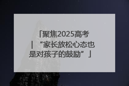 聚焦2025高考｜“家长放松心态也是对孩子的鼓励”