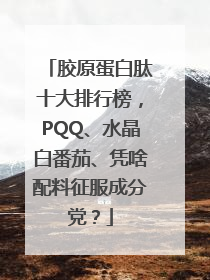 胶原蛋白肽十大排行榜，PQQ、水晶白番茄、凭啥配料征服成分党？