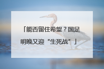能否留住希望？国足明晚又迎“生死战”
