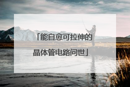 能自愈可拉伸的晶体管电路问世