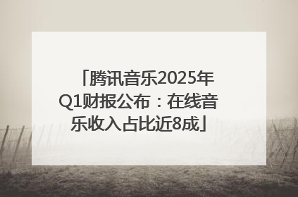 腾讯音乐2025年Q1财报公布：在线音乐收入占比近8成