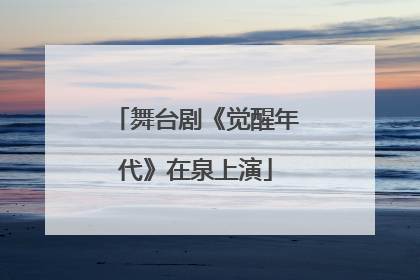 舞台剧《觉醒年代》在泉上演