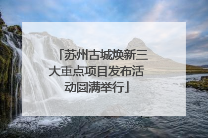 苏州古城焕新三大重点项目发布活动圆满举行