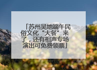 苏州吴地端午民俗文化“大餐”来了，还有相声专场演出可免费领票